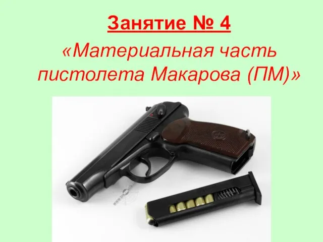 Занятие № 4 «Материальная часть пистолета Макарова (ПМ)»