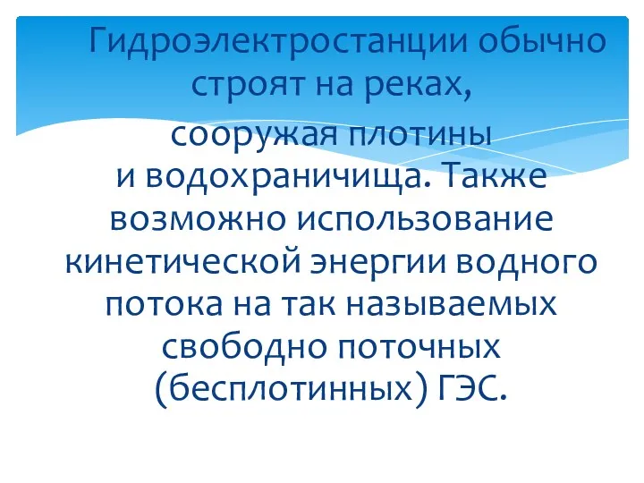 Гидроэлектростанции обычно строят на реках, сооружая плотины и водохраничища. Также