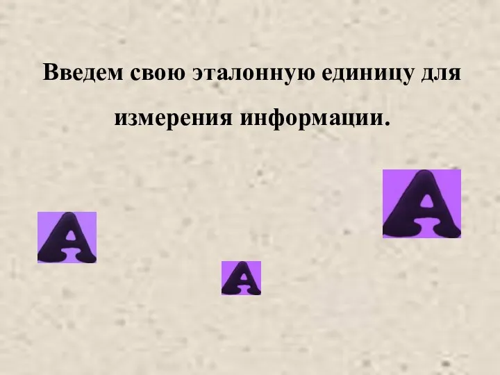 Введем свою эталонную единицу для измерения информации.