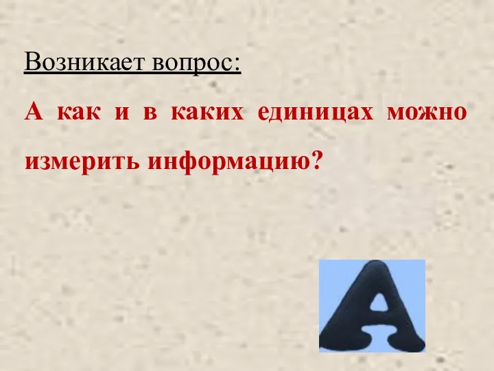 Возникает вопрос: А как и в каких единицах можно измерить информацию?