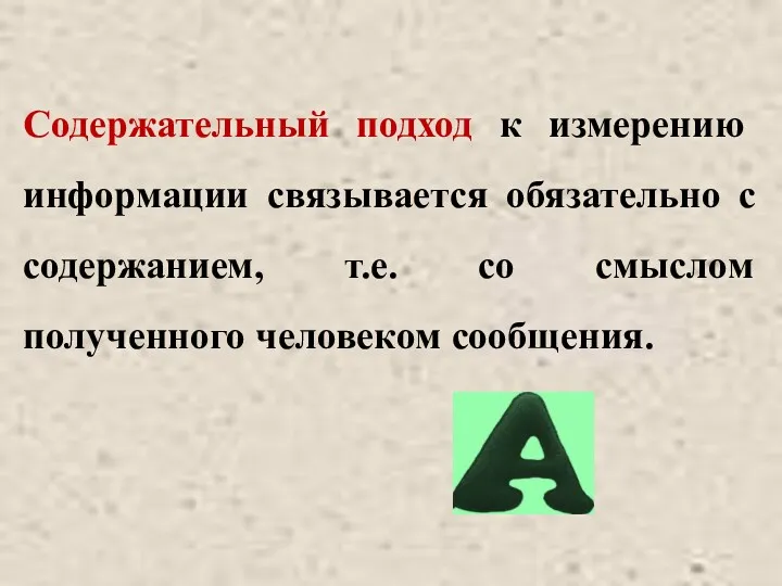 Содержательный подход к измерению информации связывается обязательно с содержанием, т.е. со смыслом полученного человеком сообщения.