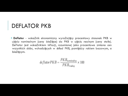 DEFLATOR PKB Deflator - wskaźnik ekonomiczny wyrażający procentowy stosunek PKB