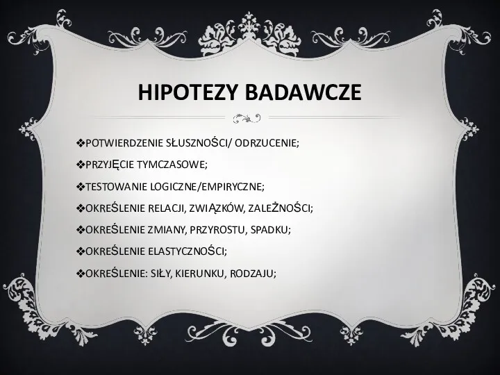 HIPOTEZY BADAWCZE POTWIERDZENIE SŁUSZNOŚCI/ ODRZUCENIE; PRZYJĘCIE TYMCZASOWE; TESTOWANIE LOGICZNE/EMPIRYCZNE; OKREŚLENIE