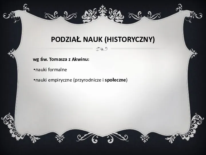 PODZIAŁ NAUK (HISTORYCZNY) wg św. Tomasza z Akwinu: nauki formalne nauki empiryczne (przyrodnicze i społeczne)