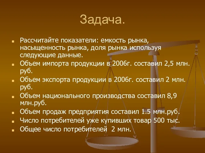 Задача. Рассчитайте показатели: емкость рынка, насыщенность рынка, доля рынка используя