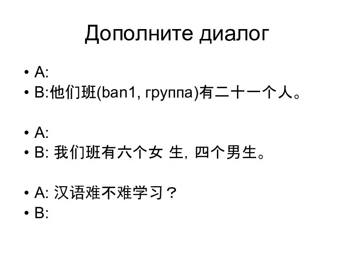 Дополните диалог A: B:他们班(ban1, группа)有二十一个人。 A: B: 我们班有六个女 生，四个男生。 A: 汉语难不难学习？ B: