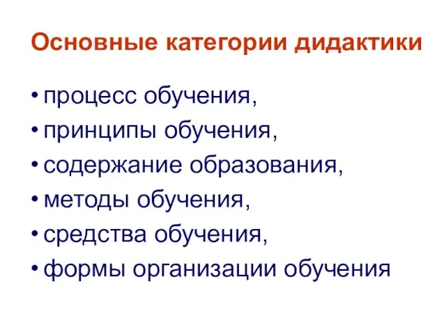 Основные категории дидактики процесс обучения, принципы обучения, содержание образования, методы обучения, средства обучения, формы организации обучения