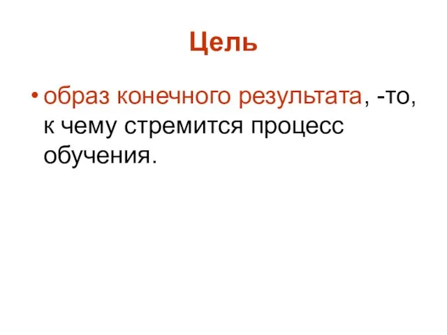 Цель образ конечного результата, -то, к чему стремится процесс обучения.