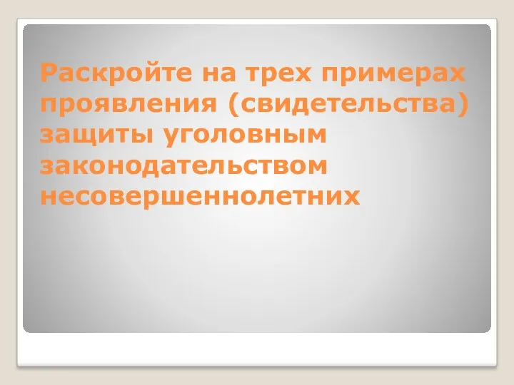 Раскройте на трех примерах проявления (свидетельства) защиты уголовным законодательством несовершеннолетних