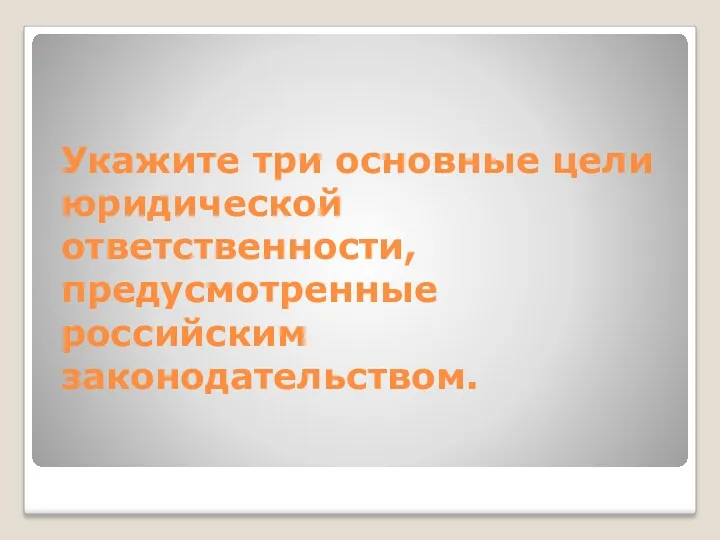 Укажите три основные цели юридической ответственности, предусмотренные российским законодательством.