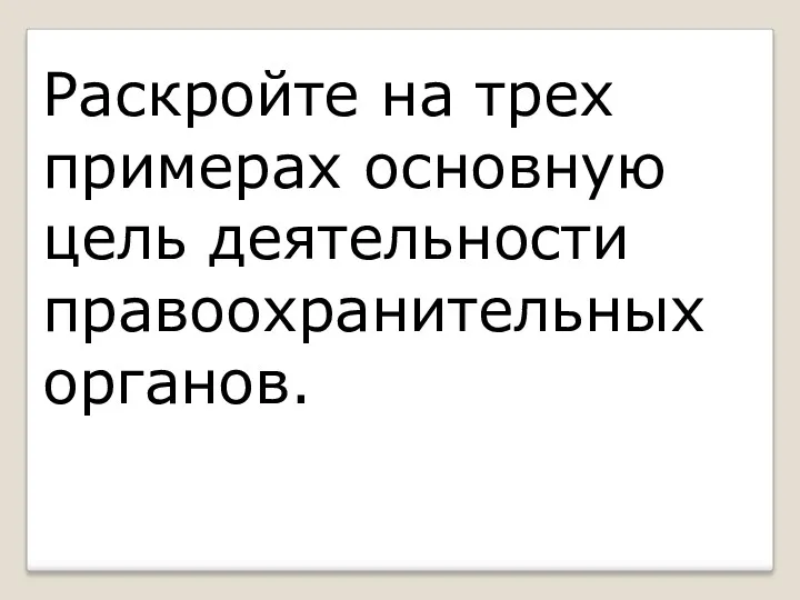 Раскройте на трех примерах основную цель деятельности правоохранительных органов.