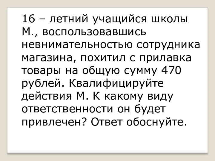 16 – летний учащийся школы М., воспользовавшись невнимательностью сотрудника магазина, похитил с прилавка