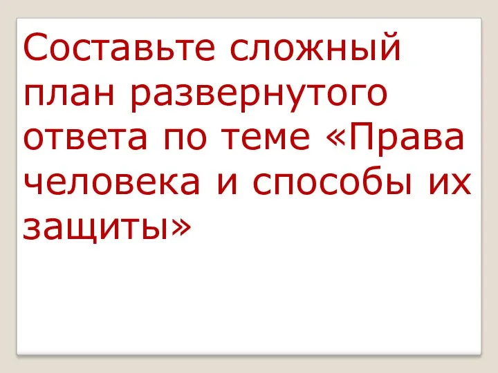 Составьте сложный план развернутого ответа по теме «Права человека и способы их защиты»