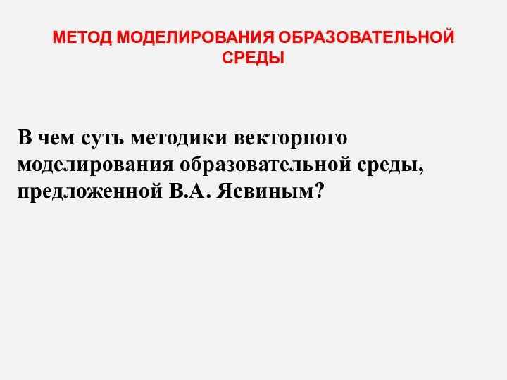 МЕТОД МОДЕЛИРОВАНИЯ ОБРАЗОВАТЕЛЬНОЙ СРЕДЫ В чем суть методики векторного моделирования образовательной среды, предложенной В.А. Ясвиным?