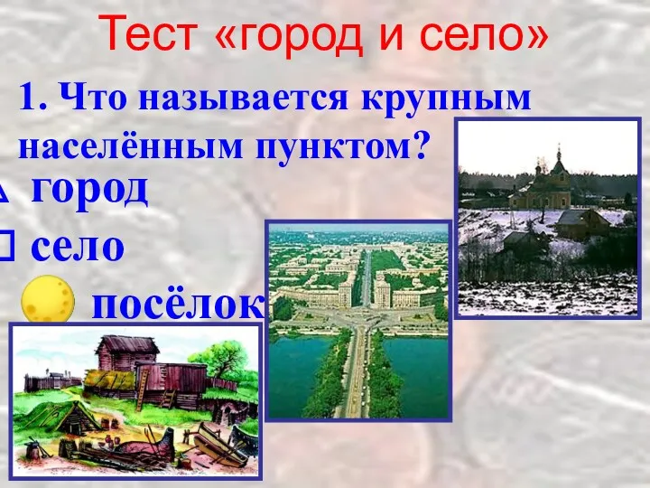Тест «город и село» 1. Что называется крупным населённым пунктом? город село ? посёлок