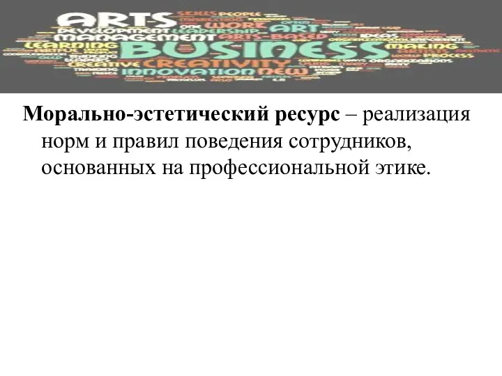 Морально-эстетический ресурс – реализация норм и правил поведения сотрудников, основанных на профессиональной этике.