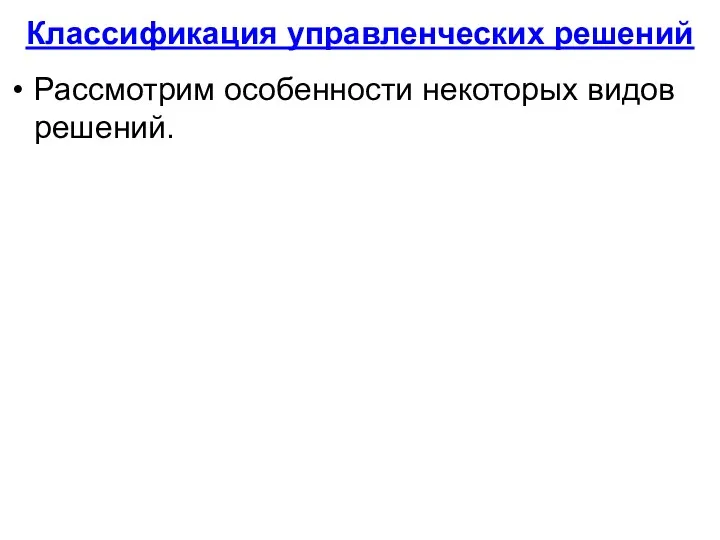 Классификация управленческих решений Рассмотрим особенности некоторых видов решений.