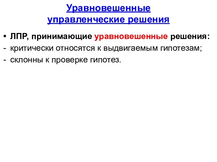 Уравновешенные управленческие решения ЛПР, принимающие уравновешенные решения: критически относятся к выдвигаемым гипотезам; склонны к проверке гипотез.