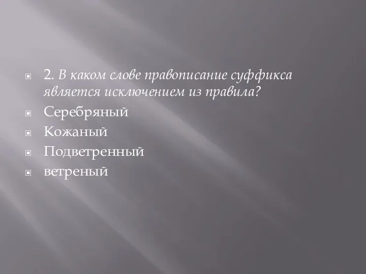 2. В каком слове правописание суффикса является исключением из правила? Серебряный Кожаный Подветренный ветреный