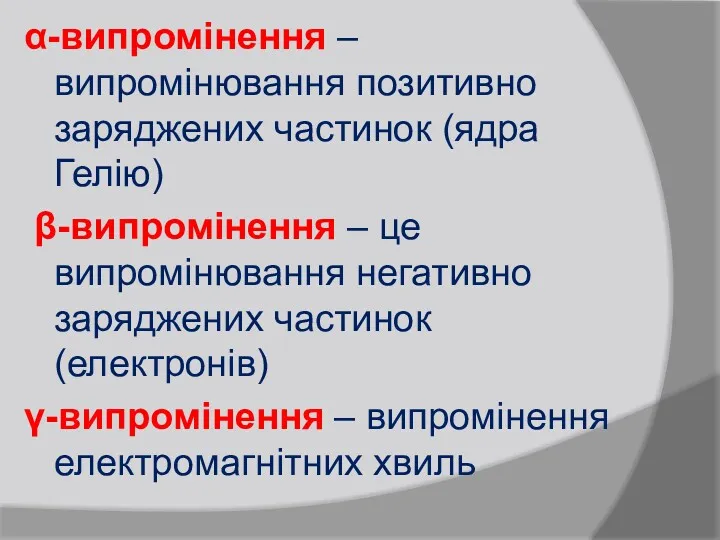 α-випромінення – випромінювання позитивно заряджених частинок (ядра Гелію) β-випромінення –