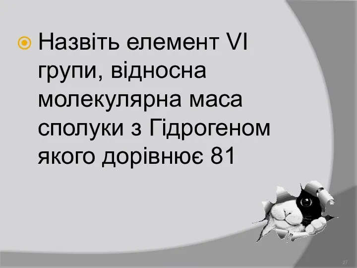 Назвіть елемент VІ групи, відносна молекулярна маса сполуки з Гідрогеном якого дорівнює 81 Демидова О.Л.