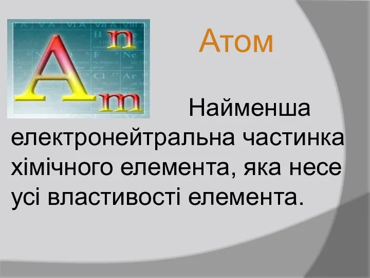 Найменша електронейтральна частинка хімічного елемента, яка несе усі властивості елемента. Атом