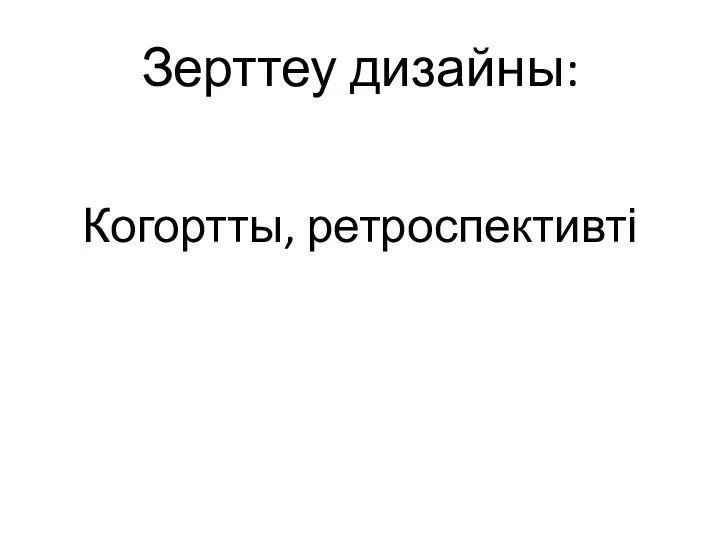 Зерттеу дизайны: Когортты, ретроспективті