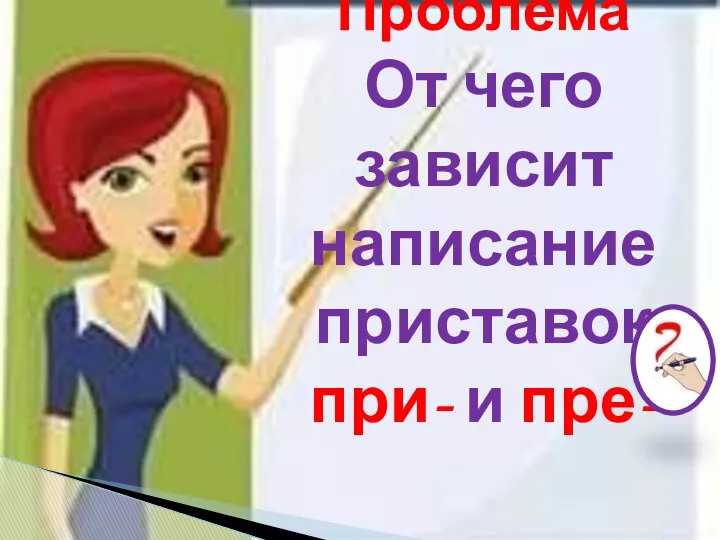 Проблема От чего зависит написание приставок при- и пре-