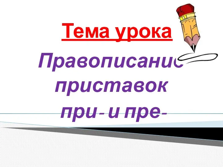 Тема урока Правописание приставок при- и пре-