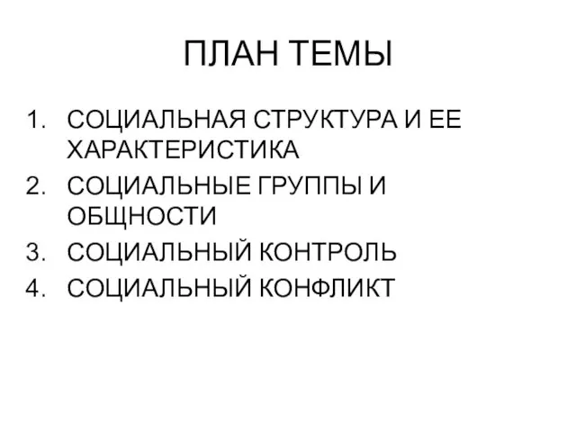 ПЛАН ТЕМЫ СОЦИАЛЬНАЯ СТРУКТУРА И ЕЕ ХАРАКТЕРИСТИКА СОЦИАЛЬНЫЕ ГРУППЫ И ОБЩНОСТИ СОЦИАЛЬНЫЙ КОНТРОЛЬ СОЦИАЛЬНЫЙ КОНФЛИКТ