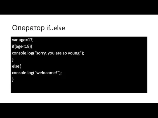 Оператор if..else var age=17; if(age console.log(“sorry, you are so young”); } else{ console.log(“welocome!”); }