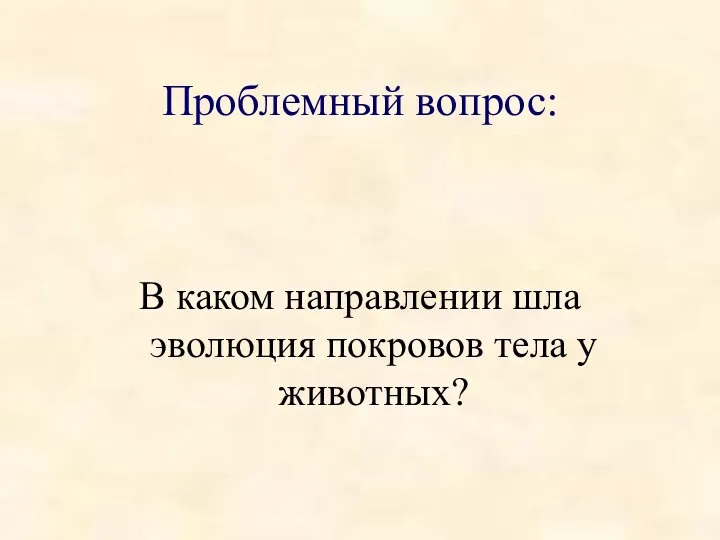 Проблемный вопрос: В каком направлении шла эволюция покровов тела у животных?