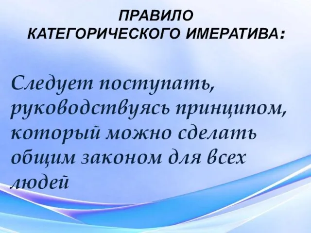 ПРАВИЛО КАТЕГОРИЧЕСКОГО ИМЕРАТИВА: Следует поступать, руководствуясь принципом, который можно сделать общим законом для всех людей