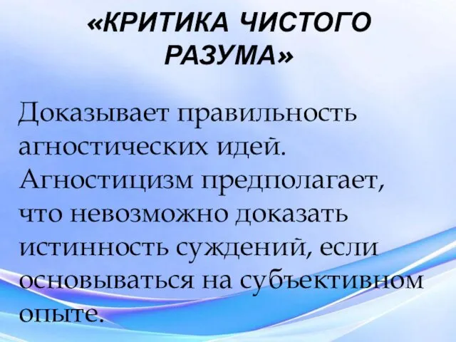 «КРИТИКА ЧИСТОГО РАЗУМА» Доказывает правильность агностических идей. Агностицизм предполагает, что