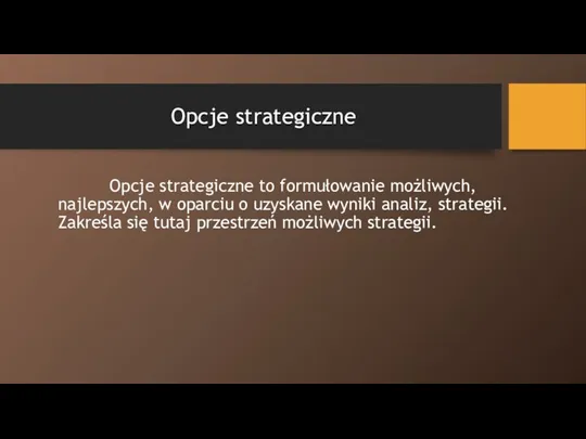 Opcje strategiczne Opcje strategiczne to formułowanie możliwych, najlepszych, w oparciu