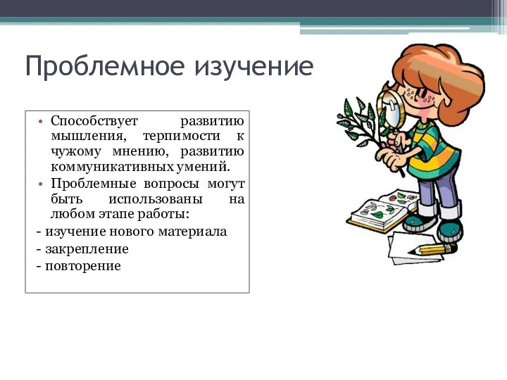 Проблемное изучение Способствует развитию мышления, терпимости к чужому мнению, развитию