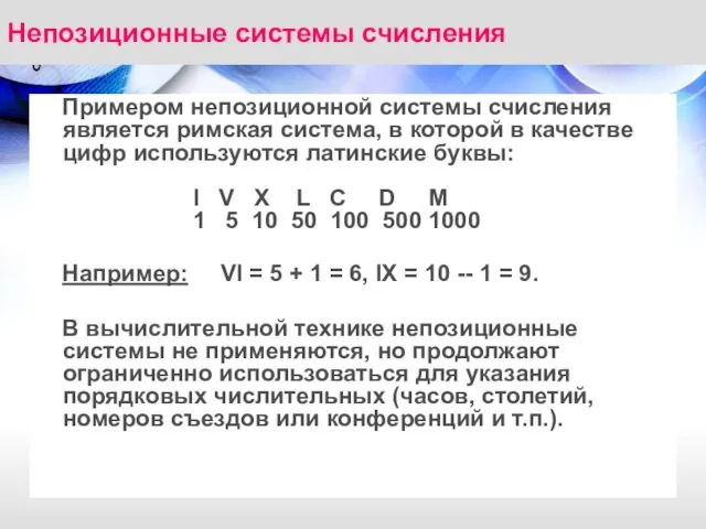 Непозиционные системы счисления Примером непозиционной системы счисления является римская система,