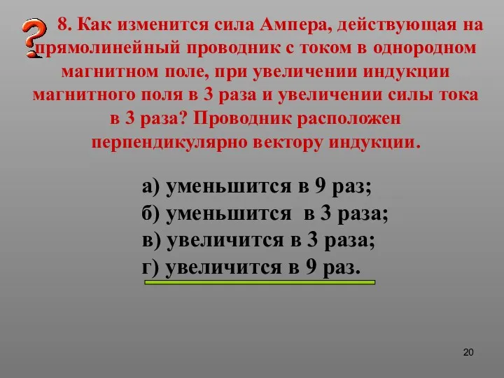 8. Как изменится сила Ампера, действующая на прямолинейный проводник с