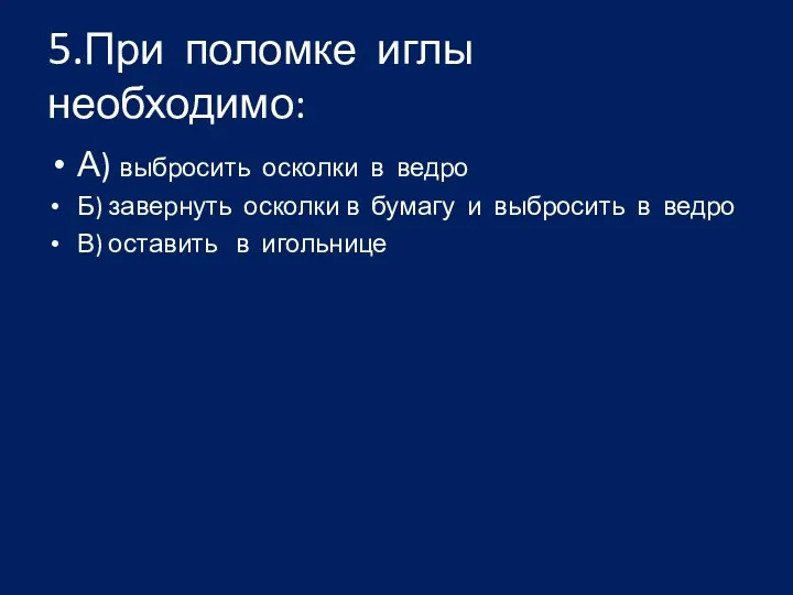 5.При поломке иглы необходимо: А) выбросить осколки в ведро Б)