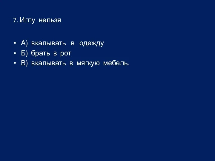 7. Иглу нельзя А) вкалывать в одежду Б) брать в рот В) вкалывать в мягкую мебель.