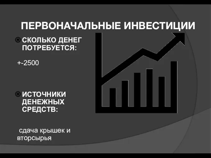 ПЕРВОНАЧАЛЬНЫЕ ИНВЕСТИЦИИ СКОЛЬКО ДЕНЕГ ПОТРЕБУЕТСЯ: +-2500 ИСТОЧНИКИ ДЕНЕЖНЫХ СРЕДСТВ: сдача крышек и вторсырья