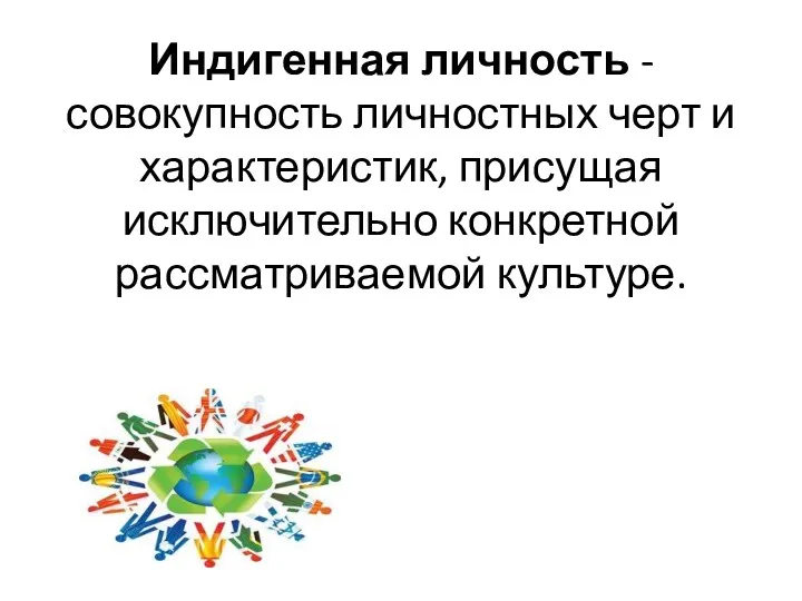 Индигенная личность - совокупность личностных черт и характеристик, присущая исключительно конкретной рассматриваемой культуре.