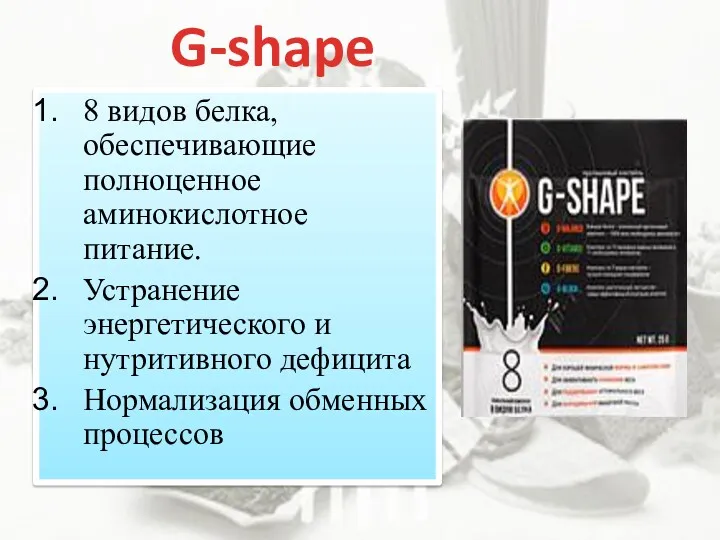 G-shape 8 видов белка, обеспечивающие полноценное аминокислотное питание. Устранение энергетического и нутритивного дефицита Нормализация обменных процессов