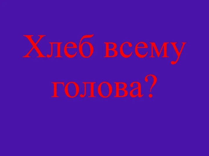 Хлеб всему голова?