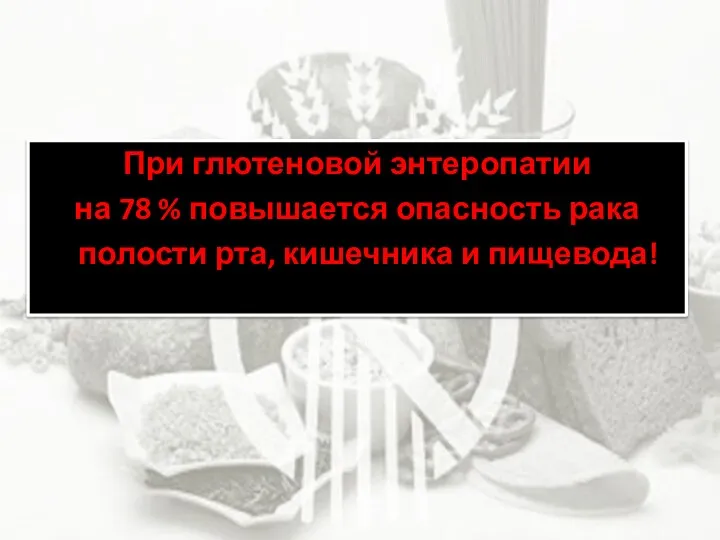 При глютеновой энтеропатии на 78 % повышается опасность рака полости рта, кишечника и пищевода!