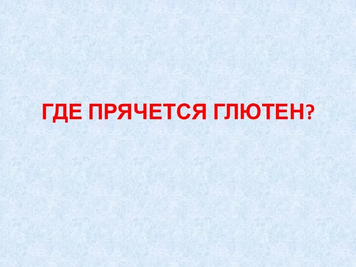 ГДЕ ПРЯЧЕТСЯ ГЛЮТЕН?