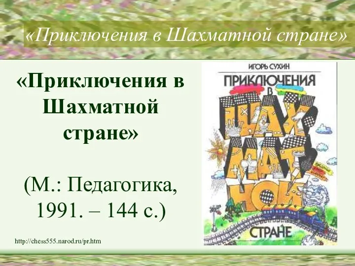 «Приключения в Шахматной стране» «Приключения в Шахматной стране» (М.: Педагогика, 1991. – 144 с.) http://chess555.narod.ru/pr.htm