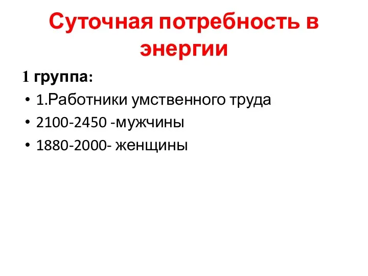 Суточная потребность в энергии 1 группа: 1.Работники умственного труда 2100-2450 -мужчины 1880-2000- женщины