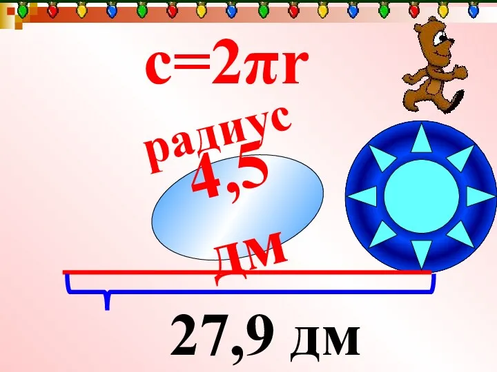 радиус ? с=2πr 27,9 дм 4,5дм