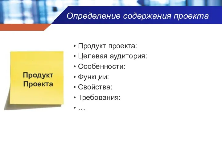 Определение содержания проекта Продукт проекта: Целевая аудитория: Особенности: Функции: Свойства: Требования: … Продукт Проекта